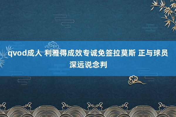 qvod成人 利雅得成效专诚免签拉莫斯 正与球员深远说念判