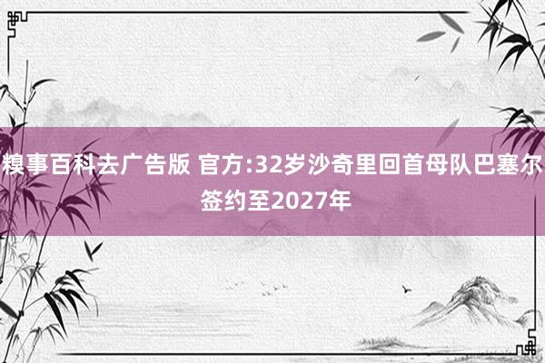 糗事百科去广告版 官方:32岁沙奇里回首母队巴塞尔 签约至2027年