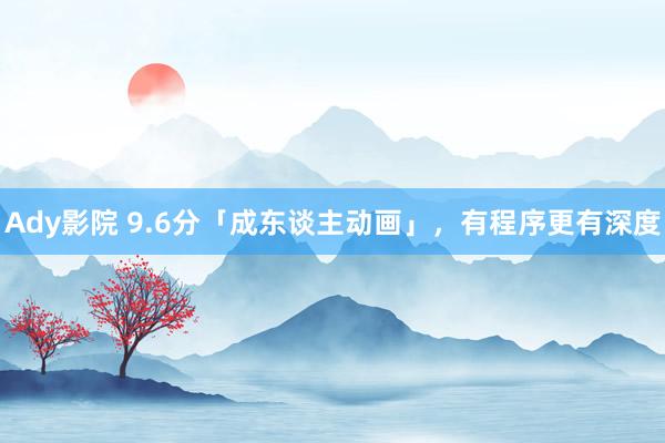 Ady影院 9.6分「成东谈主动画」，有程序更有深度